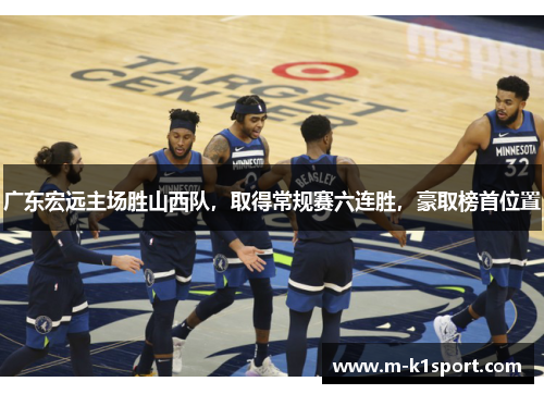 广东宏远主场胜山西队，取得常规赛六连胜，豪取榜首位置