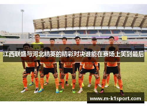 江西联盛与河北精英的精彩对决谁能在赛场上笑到最后