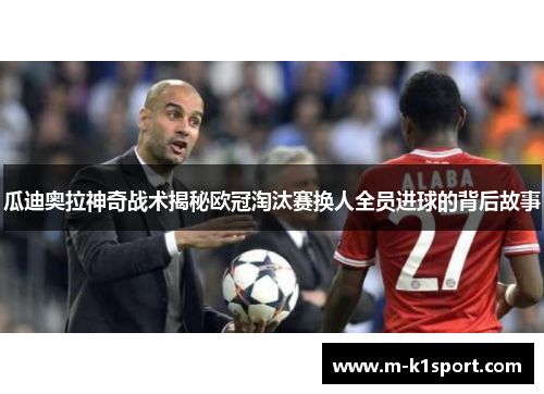 瓜迪奥拉神奇战术揭秘欧冠淘汰赛换人全员进球的背后故事